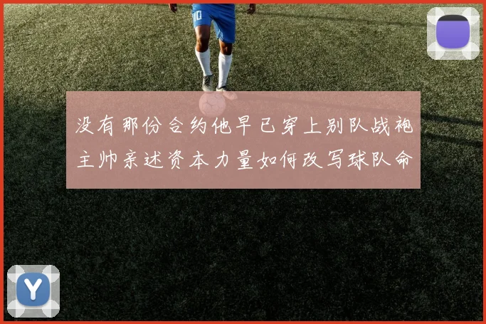 没有那份合约他早已穿上别队战袍主帅亲述资本力量如何改写球队命运