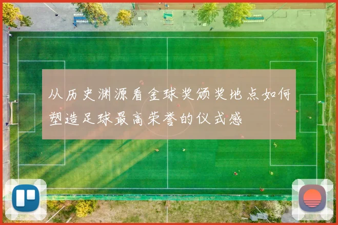 从历史渊源看金球奖颁奖地点如何塑造足球最高荣誉的仪式感